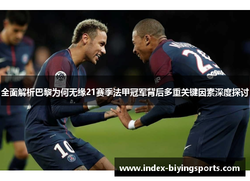 全面解析巴黎为何无缘21赛季法甲冠军背后多重关键因素深度探讨 全面解析巴黎为何无缘21赛季法甲冠军背后多重关键因素深度探讨