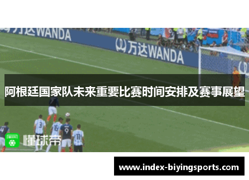 阿根廷国家队未来重要比赛时间安排及赛事展望