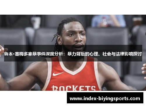 鲁本·塞梅多家暴事件深度分析：暴力背后的心理、社会与法律影响探讨