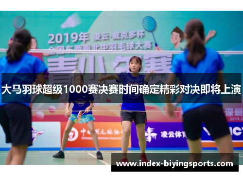 大马羽球超级1000赛决赛时间确定精彩对决即将上演